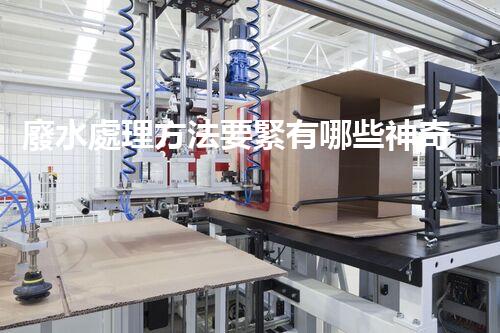 廢水處理方法要緊有哪些神奇技術(shù)？
